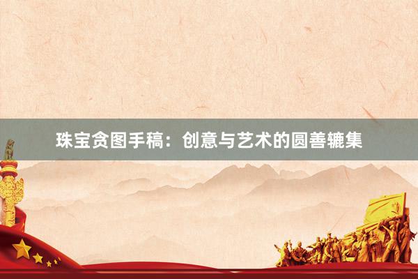 珠宝贪图手稿：创意与艺术的圆善辘集