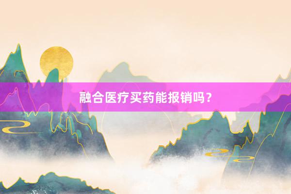 融合医疗买药能报销吗？
